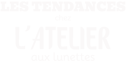 Les tendances chez l'Atelier aux lunettes